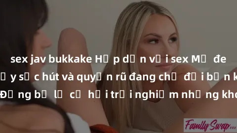 sex jav bukkake Hấp dẫn với sex Mỹ đen: Những bí mật đầy sức hút và quyến rũ đang chờ đợi bạn khám phá! Đừng bỏ lỡ cơ hội trải nghiệm những khoảnh khắc mãnh liệt và đam mê!