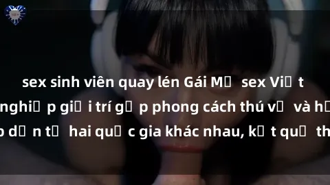 sex sinh viên quay lén Gái Mỹ sex Việt Nam: Khi nền công nghiệp giải trí gặp phong cách thú vị và hấp dẫn từ hai quốc gia khác nhau, kết quả thú vị không thể bỏ qua.
