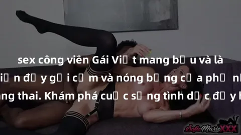 sex công viên Gái Việt mang bầu và làm tình: Màn trình diễn đầy gợi cảm và nóng bỏng của phụ nữ mang thai. Khám phá cuộc sống tình dục đầy hấp dẫn và mới lạ của họ!