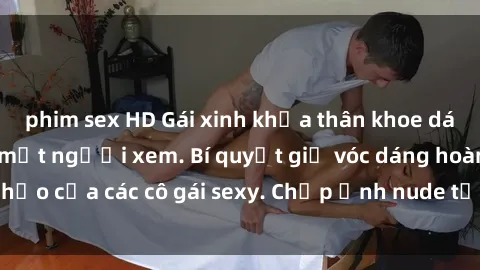 phim sex HD Gái xinh khỏa thân khoe dáng nóng bỏng đốt mắt người xem. Bí quyết giữ vóc dáng hoàn hảo của các cô gái sexy. Chụp ảnh nude tự tin không sợ lộ hàng.