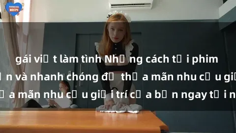 gái việt làm tình Những cách tải phim sex về máy đơn giản và nhanh chóng để thỏa mãn nhu cầu giải trí của bạn ngay tại nhà