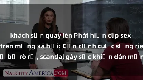 khách sạn quay lén Phát hiện clip sex quay lén hot nhất trên mạng xã hội: Cận cảnh cuộc sống riêng tư bị rò rỉ, scandal gây sốc khiến dân mạng không khỏi bàng hoàng