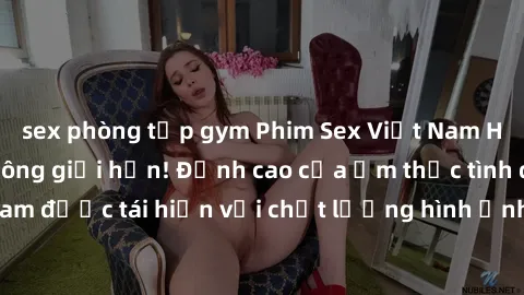 sex phòng tập gym Phim Sex Việt Nam HD - Xem ngay và không giới hạn! Đỉnh cao của ẩm thực tình dục Việt Nam được tái hiện với chất lượng hình ảnh sắc nét. Hãy thưởng thức ngay!