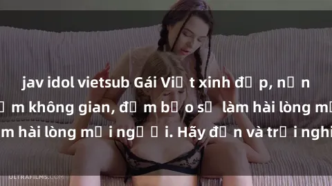jav idol vietsub Gái Việt xinh đẹp, nồng nàn làm tình say đắm không gian, đảm bảo sẽ làm hài lòng mọi người. Hãy đến và trải nghiệm ngay!