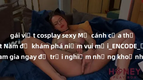 gái việt cosplay sexy Mở cánh cửa thế giới sex MILF Việt Nam để khám phá niềm vui mới_ENCODE_. Hãy tham gia ngay để trải nghiệm những khoảnh khắc đầy kích thích và đam mê.