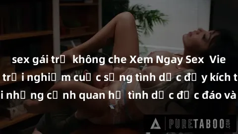 sex gái trẻ không che Xem Ngay Sex  Vietsub Full HD - Cùng trải nghiệm cuộc sống tình dục đầy kích thích với những cảnh quan hệ tình dục độc đáo và mãnh liệt trong bộ phim này!