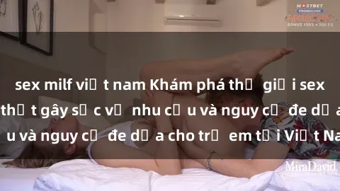 sex milf việt nam Khám phá thế giới sex loli Việt Nam: Sự thật gây sốc về nhu cầu và nguy cơ đe dọa cho trẻ em tại Việt Nam