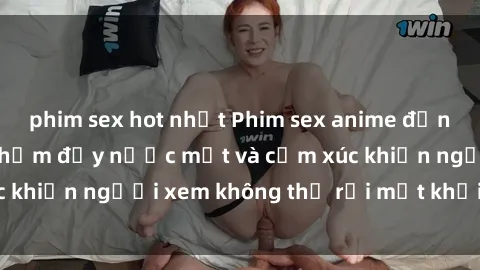 phim sex hot nhất Phim sex anime đỉnh cao: Những tác phẩm đầy nước mắt và cảm xúc khiến người xem không thể rời mắt khỏi màn hình