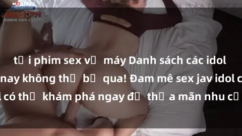 tải phim sex về máy Danh sách các idol JAV hot nhất hiện nay không thể bỏ qua! Đam mê sex jav idol có thể khám phá ngay để thỏa mãn nhu cầu giải trí của mình!