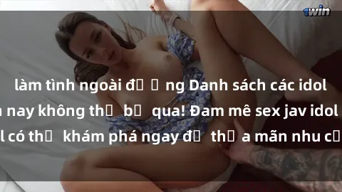 làm tình ngoài đường Danh sách các idol JAV hot nhất hiện nay không thể bỏ qua! Đam mê sex jav idol có thể khám phá ngay để thỏa mãn nhu cầu giải trí của mình!